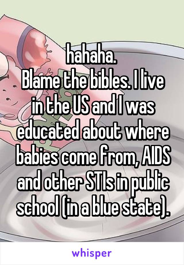 hahaha. 
Blame the bibles. I live in the US and I was educated about where babies come from, AIDS and other STIs in public school (in a blue state).