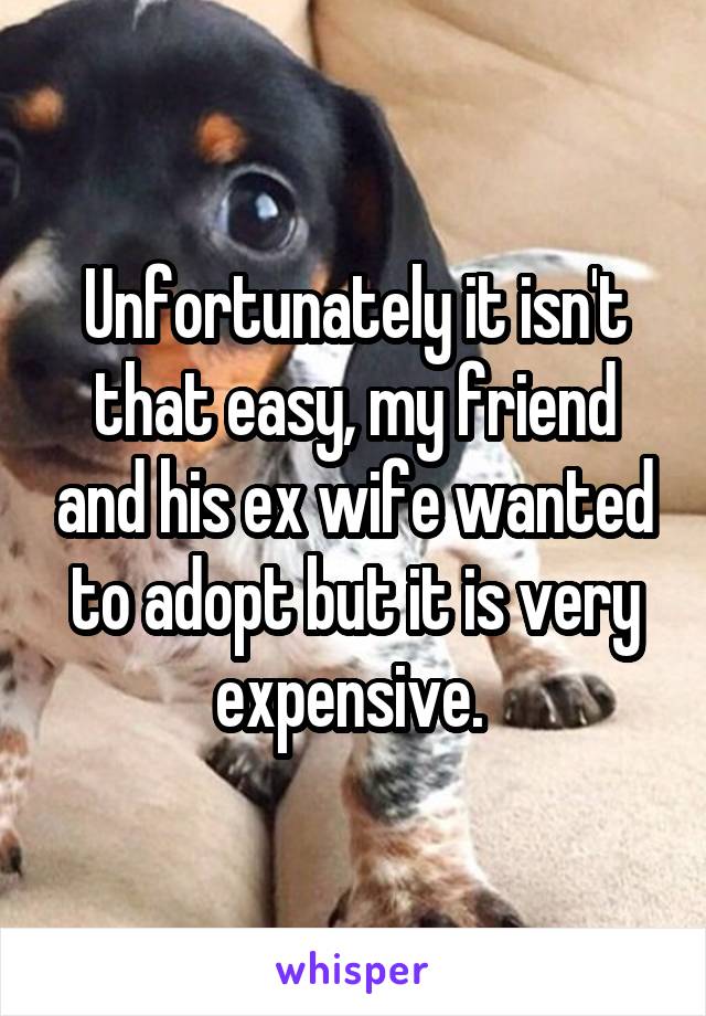 Unfortunately it isn't that easy, my friend and his ex wife wanted to adopt but it is very expensive. 