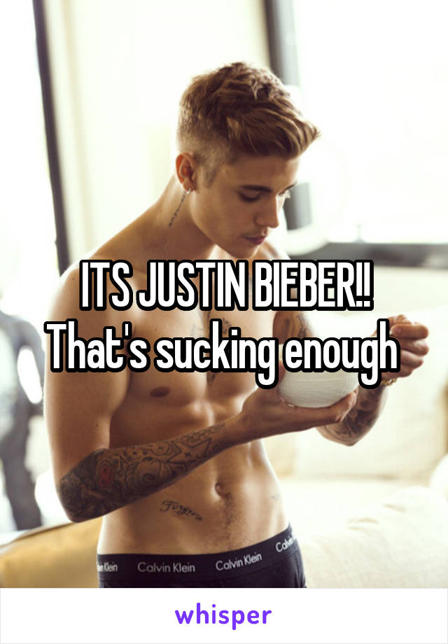 ITS JUSTIN BIEBER!! That's sucking enough 