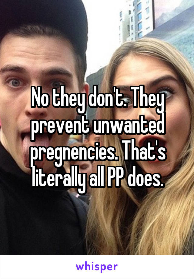 No they don't. They prevent unwanted pregnencies. That's literally all PP does.