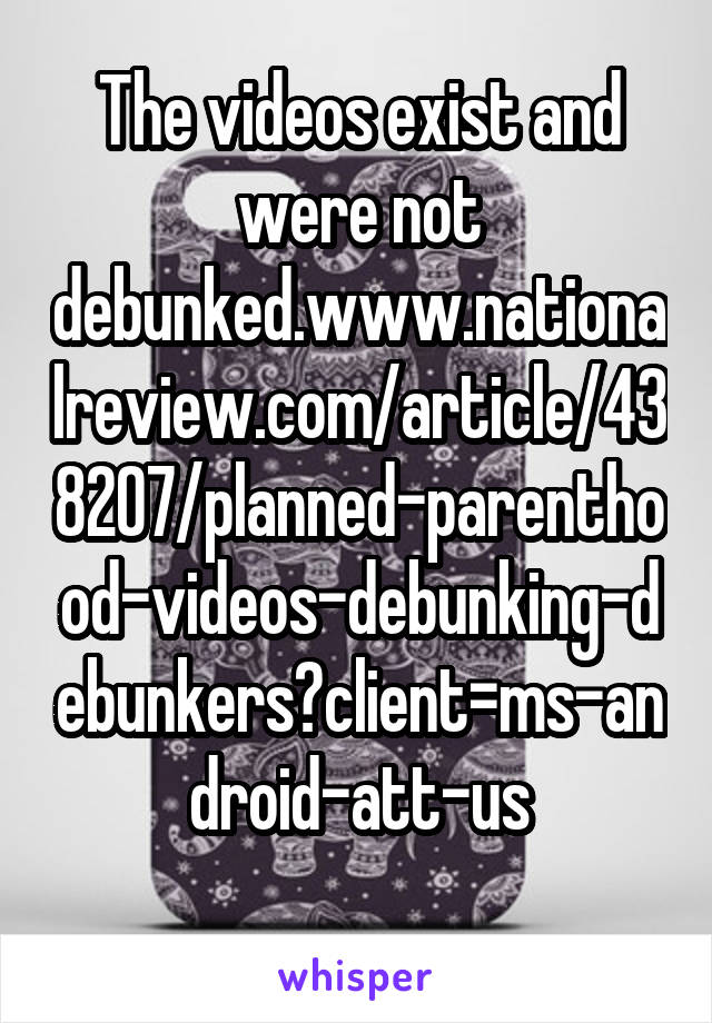 The videos exist and were not debunked.www.nationalreview.com/article/438207/planned-parenthood-videos-debunking-debunkers?client=ms-android-att-us
