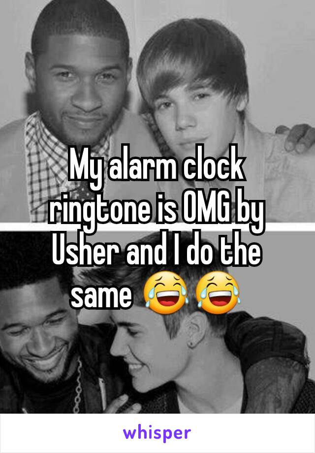 My alarm clock ringtone is OMG by Usher and I do the same 😂😂