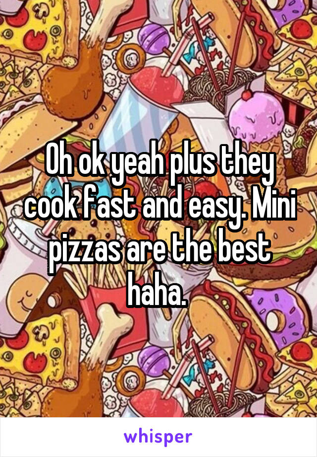 Oh ok yeah plus they cook fast and easy. Mini pizzas are the best haha. 