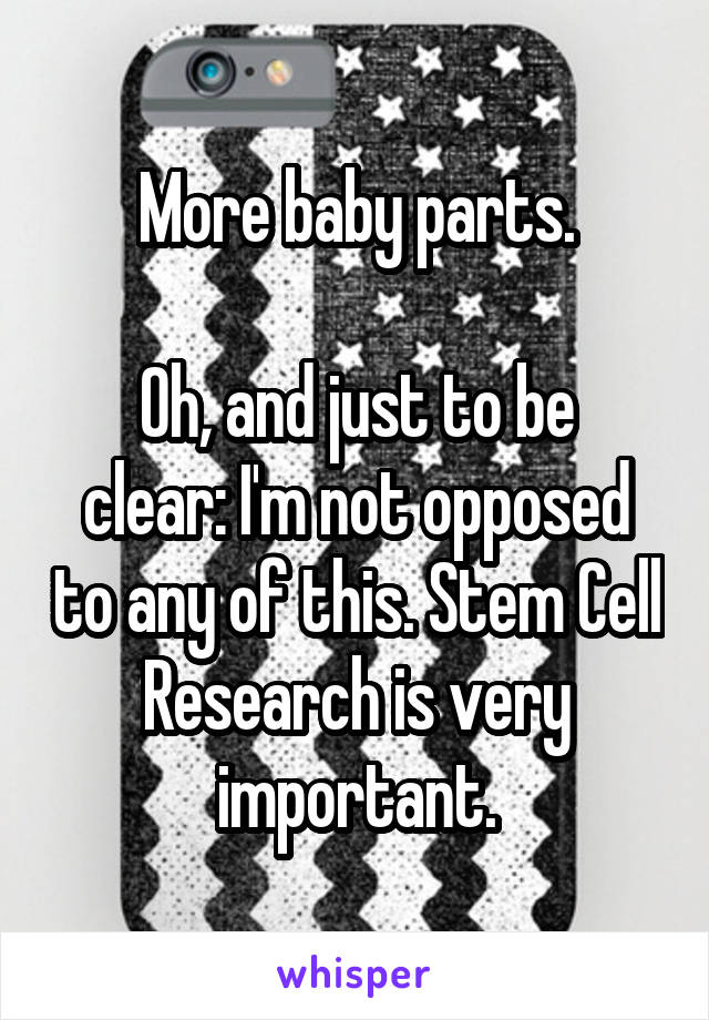 More baby parts.

Oh, and just to be clear: I'm not opposed to any of this. Stem Cell Research is very important.