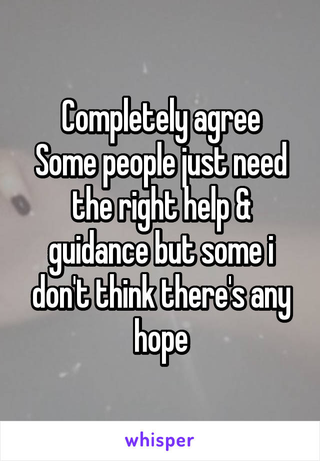 Completely agree
Some people just need the right help & guidance but some i don't think there's any hope