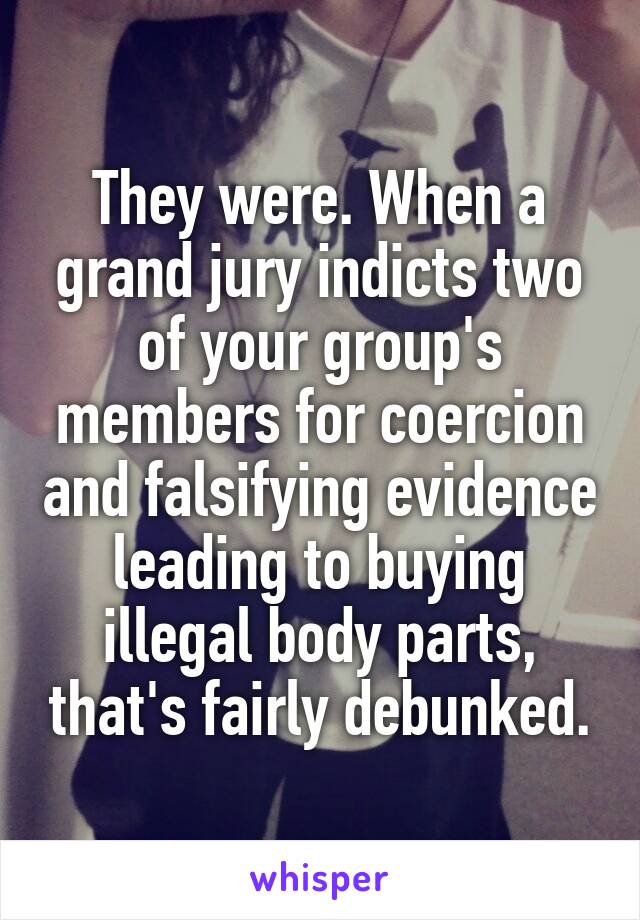 They were. When a grand jury indicts two of your group's members for coercion and falsifying evidence leading to buying illegal body parts, that's fairly debunked.