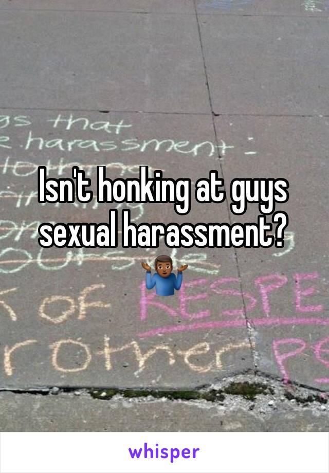 Isn't honking at guys sexual harassment?
🤷🏾‍♂️