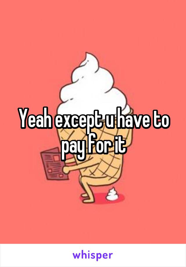 Yeah except u have to pay for it