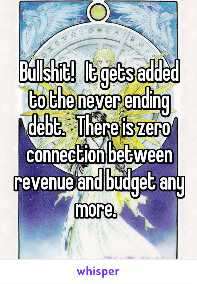 Bullshit!   It gets added to the never ending debt.   There is zero connection between revenue and budget any more.  