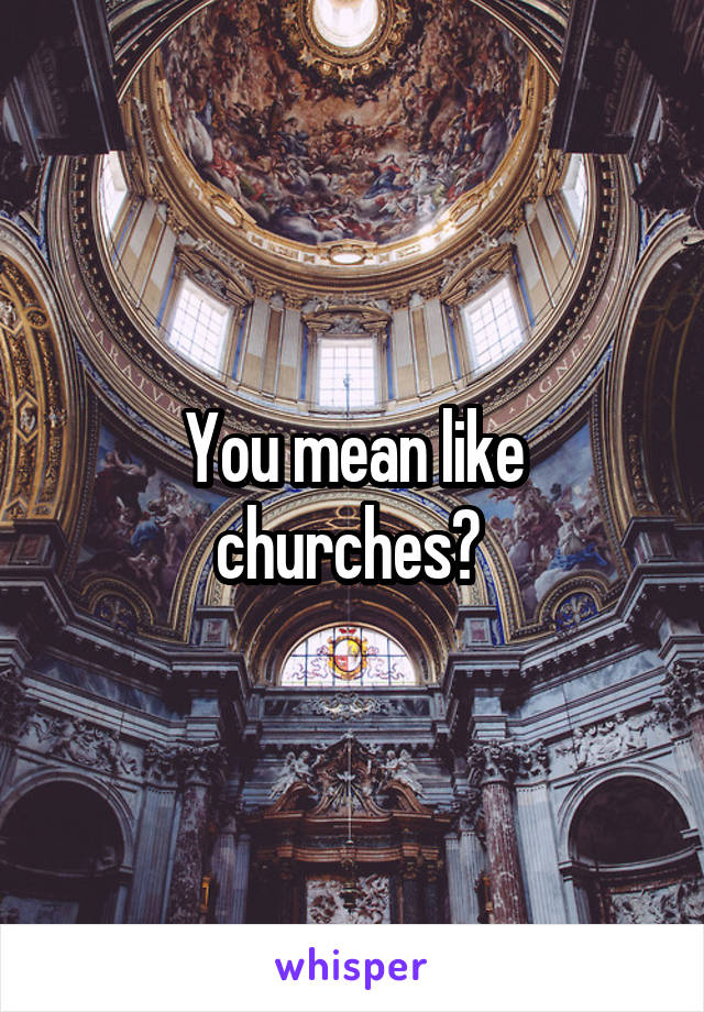 You mean like churches? 