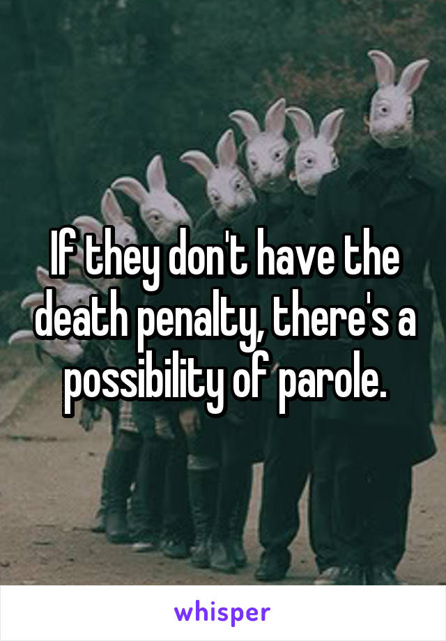 If they don't have the death penalty, there's a possibility of parole.