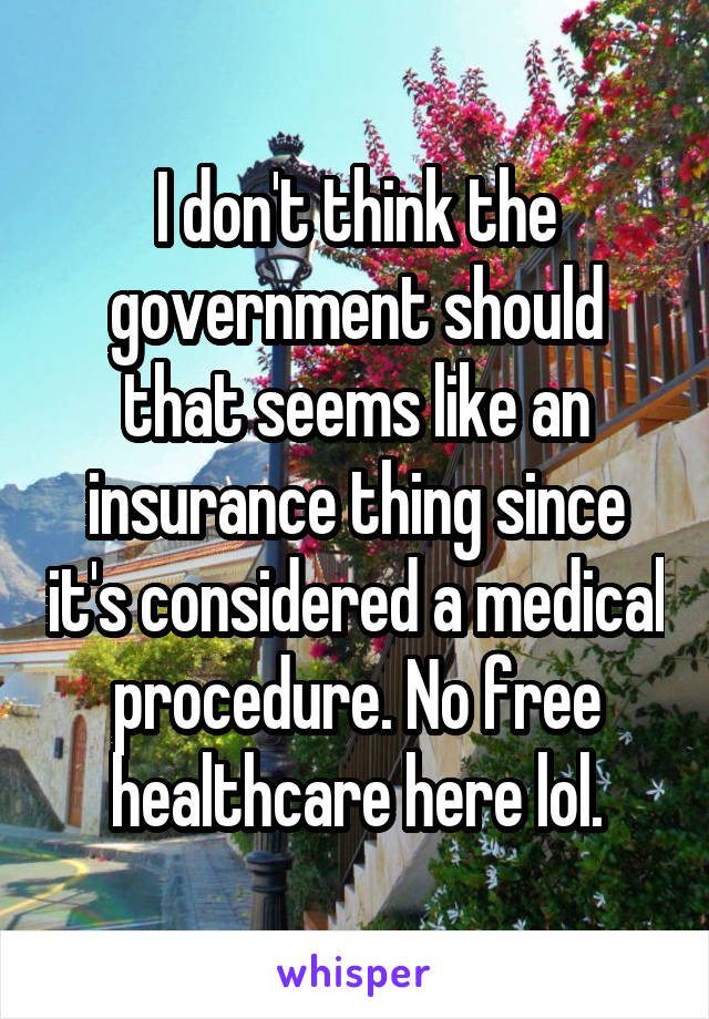 I don't think the government should that seems like an insurance thing since it's considered a medical procedure. No free healthcare here lol.