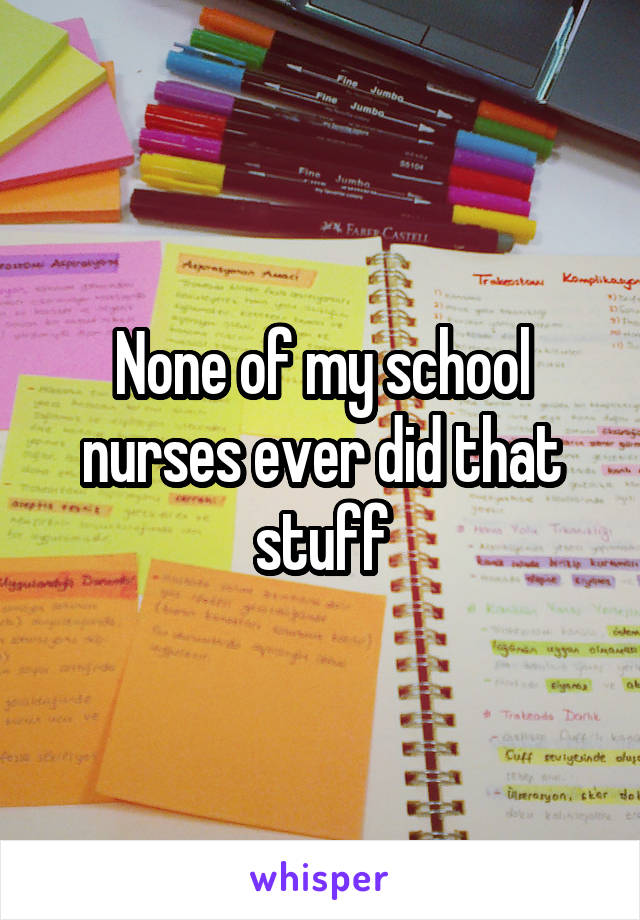 None of my school nurses ever did that stuff