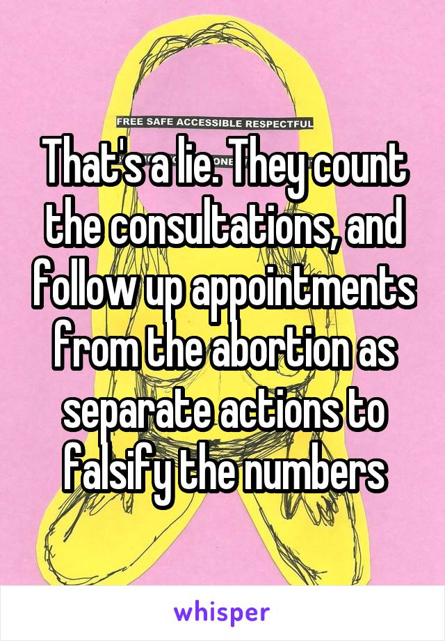 That's a lie. They count the consultations, and follow up appointments from the abortion as separate actions to falsify the numbers
