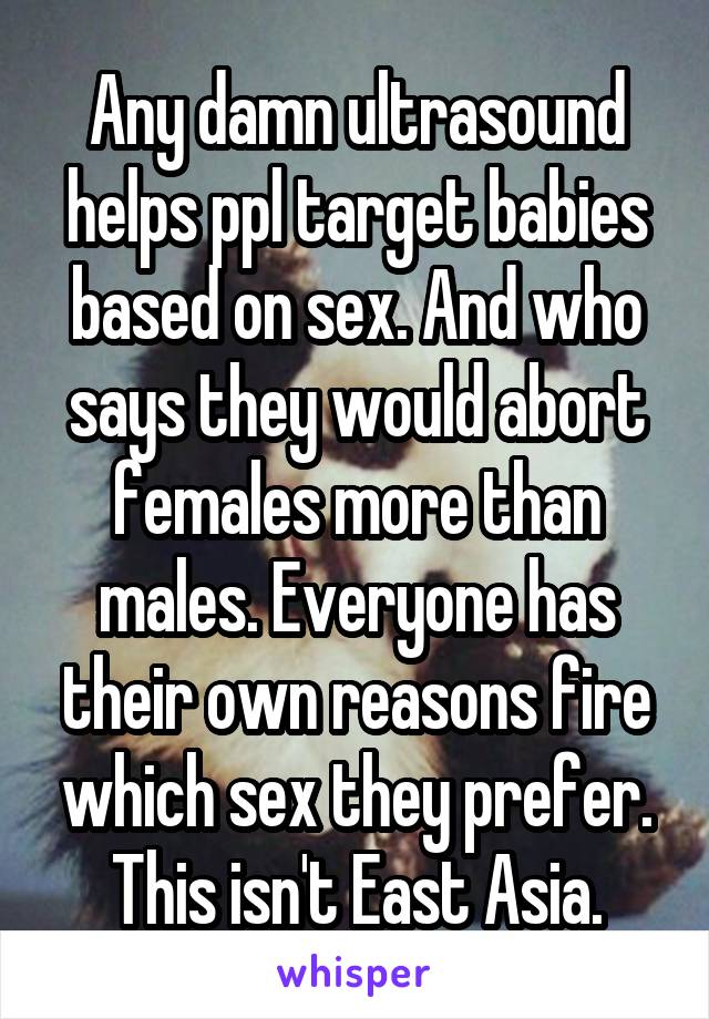 Any damn ultrasound helps ppl target babies based on sex. And who says they would abort females more than males. Everyone has their own reasons fire which sex they prefer. This isn't East Asia.