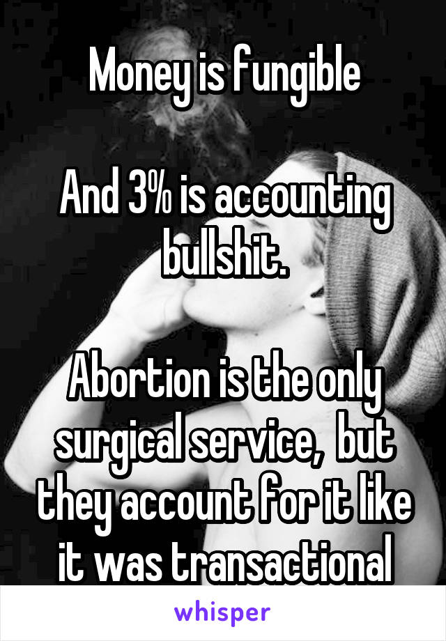 Money is fungible

And 3% is accounting bullshit.

Abortion is the only surgical service,  but they account for it like it was transactional