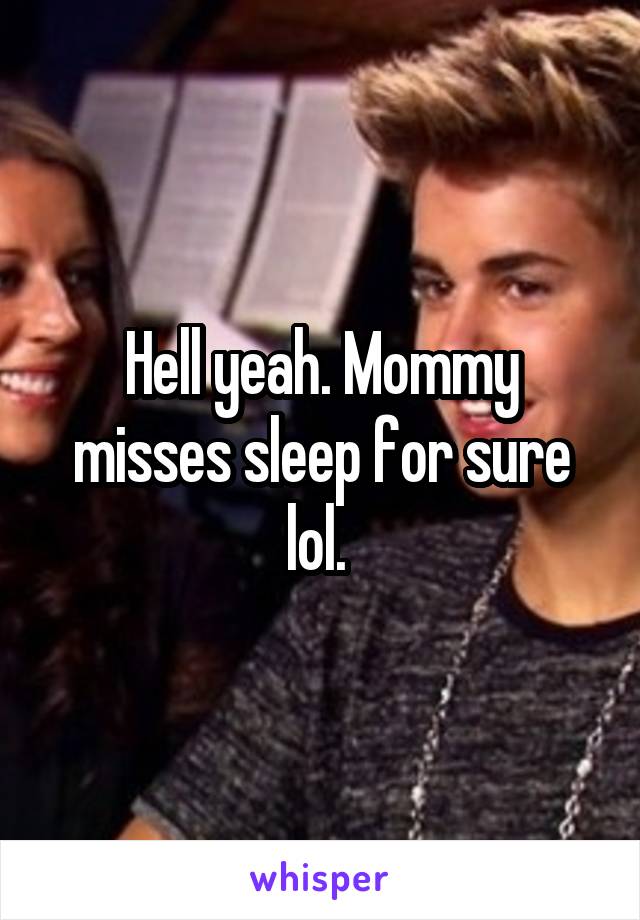 Hell yeah. Mommy misses sleep for sure lol. 