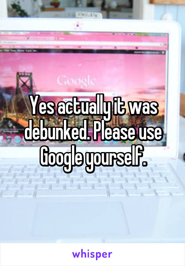 Yes actually it was debunked. Please use Google yourself.