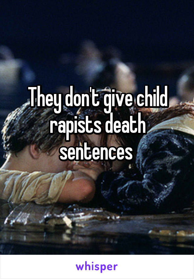 They don't give child rapists death sentences 
