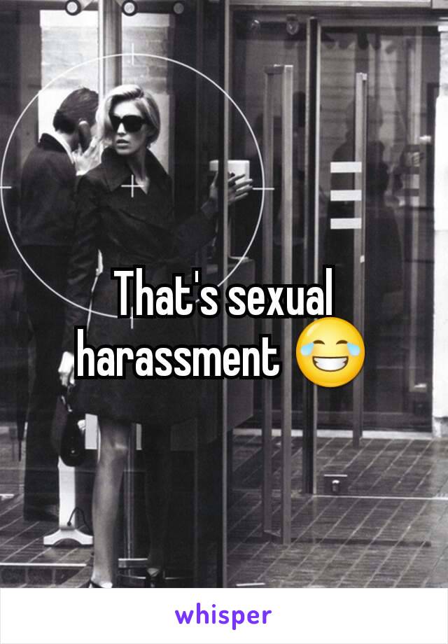 That's sexual harassment 😂