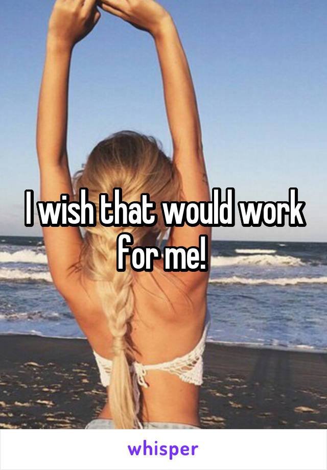 I wish that would work for me! 