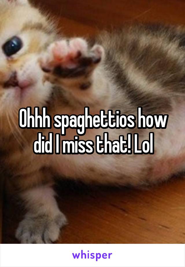 Ohhh spaghettios how did I miss that! Lol