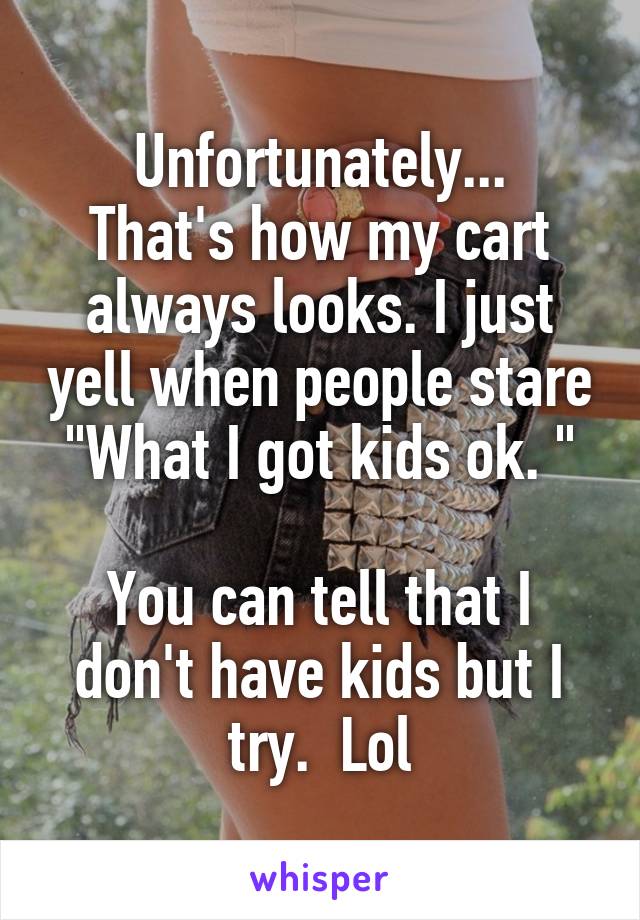 Unfortunately...
That's how my cart always looks. I just yell when people stare "What I got kids ok. "

You can tell that I don't have kids but I try.  Lol