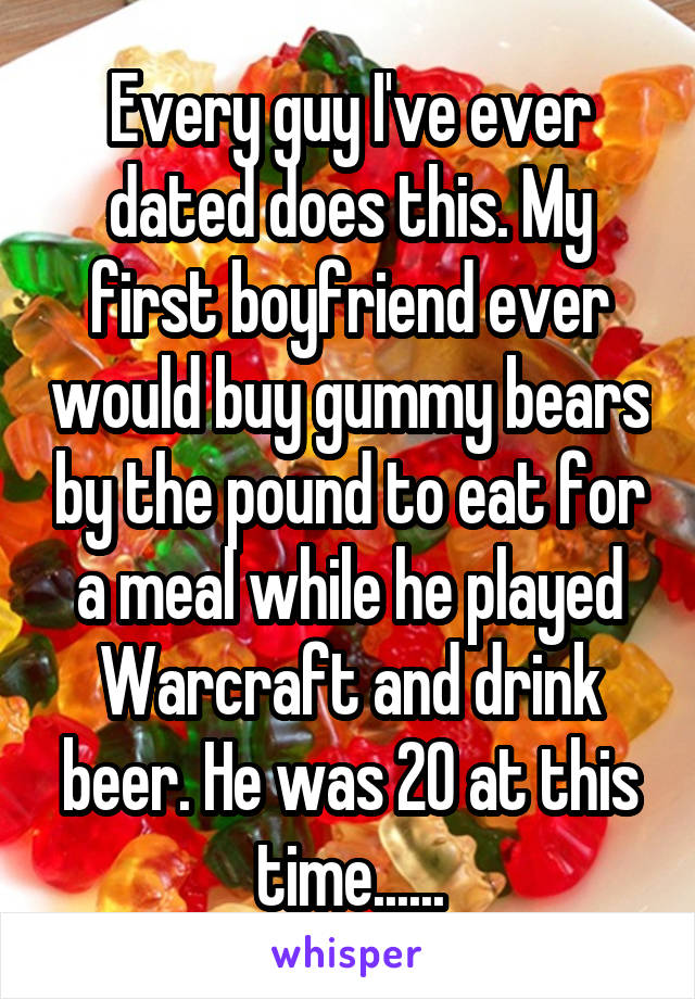 Every guy I've ever dated does this. My first boyfriend ever would buy gummy bears by the pound to eat for a meal while he played Warcraft and drink beer. He was 20 at this time......