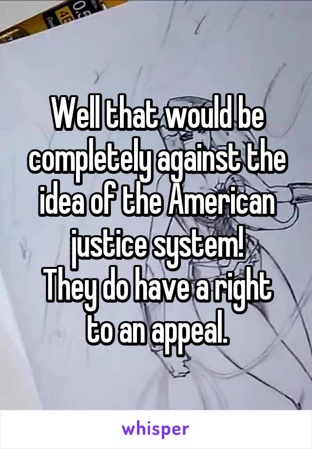 Well that would be completely against the idea of the American justice system!
They do have a right to an appeal.