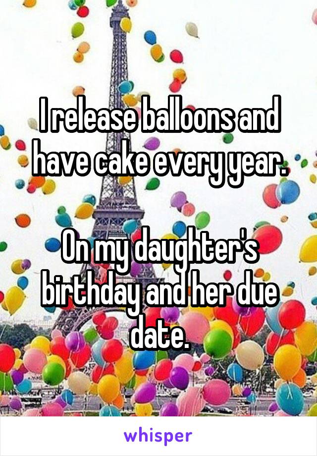 I release balloons and have cake every year.

On my daughter's birthday and her due date.