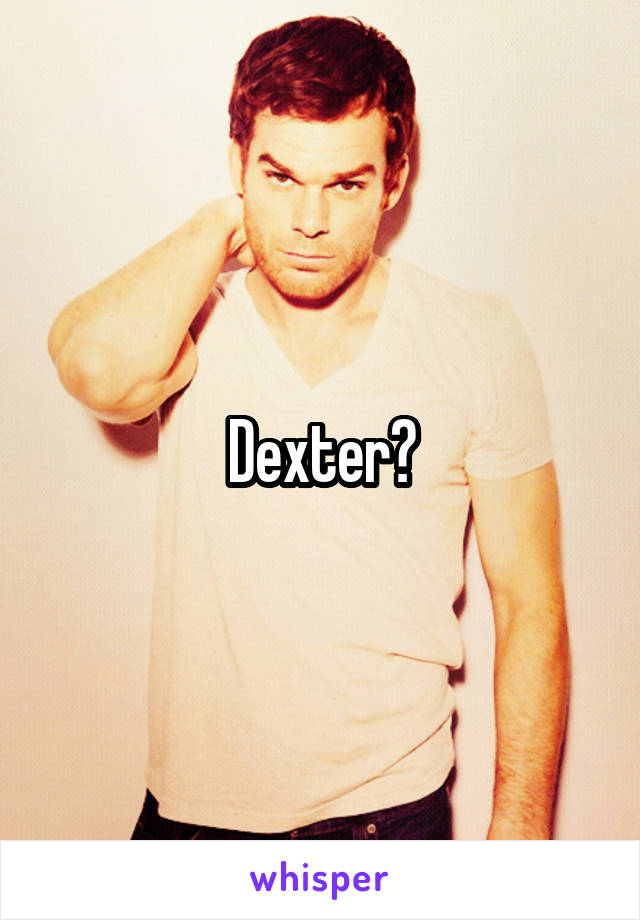 Dexter?