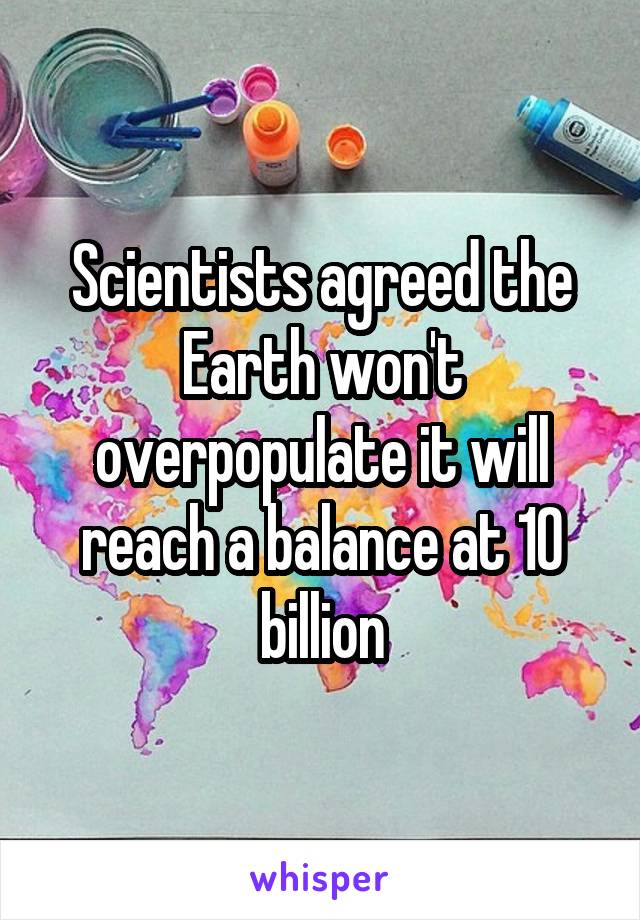 Scientists agreed the Earth won't overpopulate it will reach a balance at 10 billion