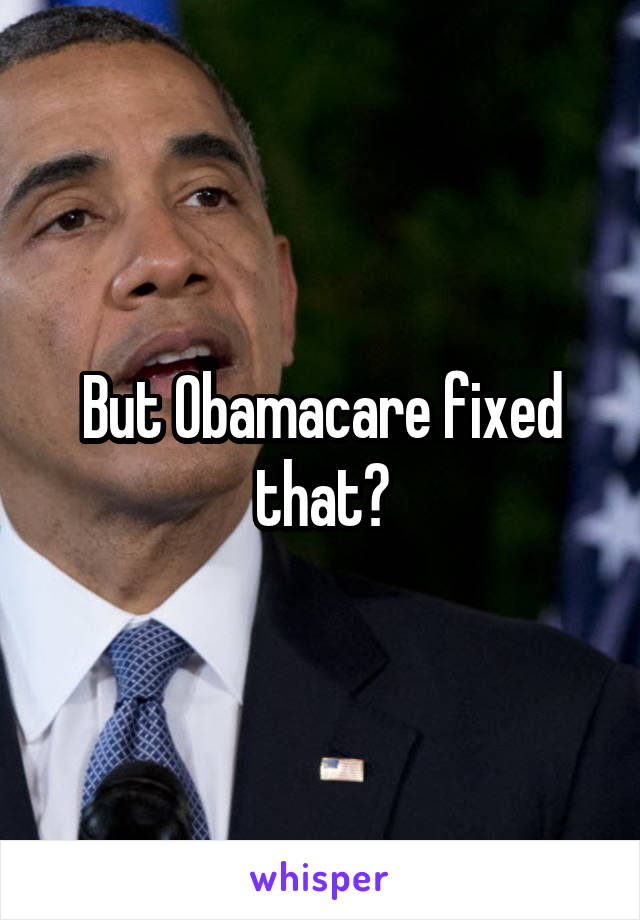 But Obamacare fixed that?