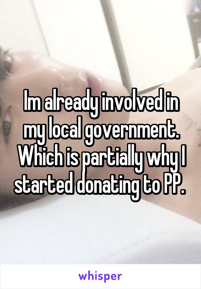 Im already involved in my local government. Which is partially why I started donating to PP. 