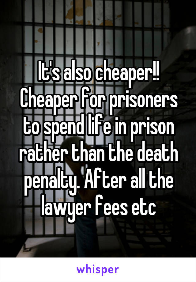 It's also cheaper!! Cheaper for prisoners to spend life in prison rather than the death penalty. After all the lawyer fees etc