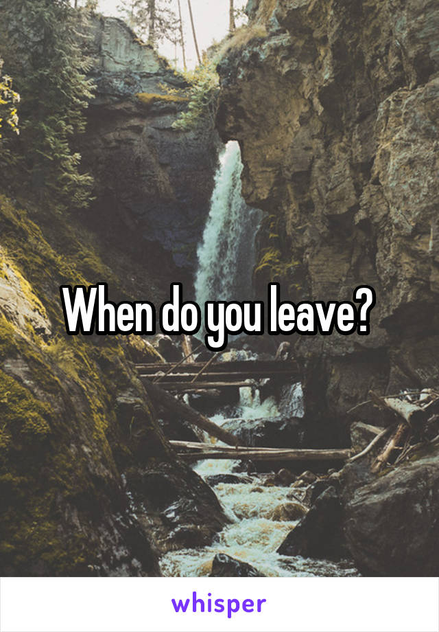 When do you leave? 