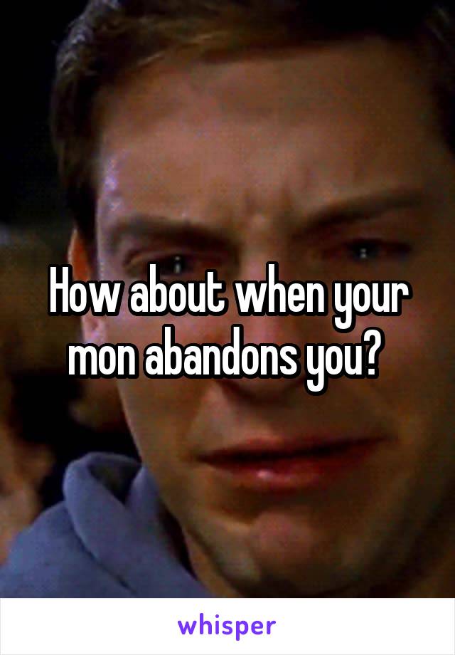 How about when your mon abandons you? 