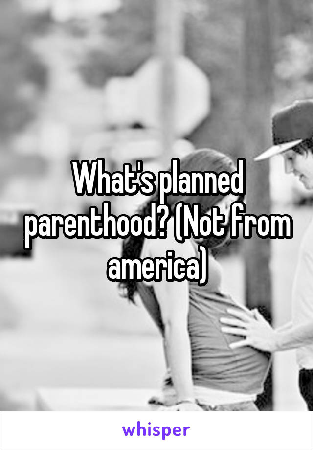 What's planned parenthood? (Not from america)