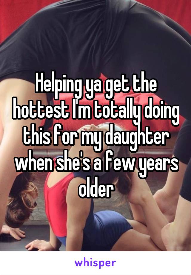 Helping ya get the hottest I'm totally doing this for my daughter when she's a few years older