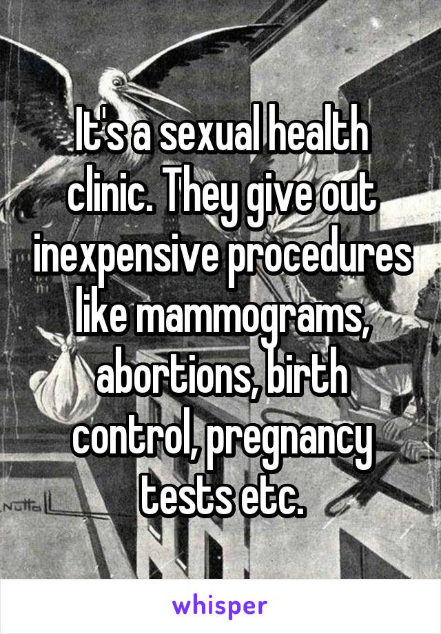 It's a sexual health clinic. They give out inexpensive procedures like mammograms, abortions, birth control, pregnancy tests etc.