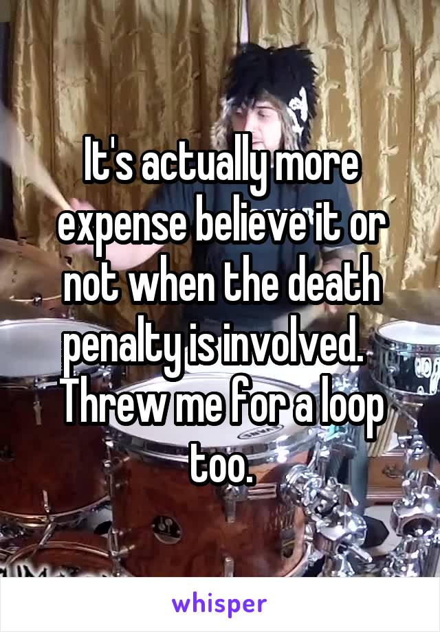 It's actually more expense believe it or not when the death penalty is involved.   Threw me for a loop too.