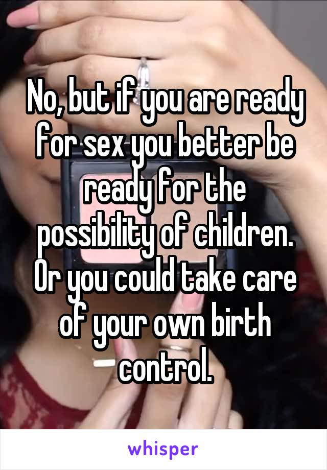 No, but if you are ready for sex you better be ready for the possibility of children. Or you could take care of your own birth control.