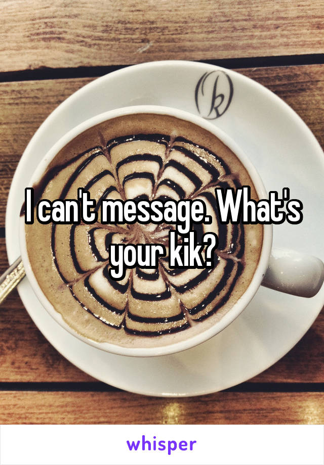 I can't message. What's your kik?