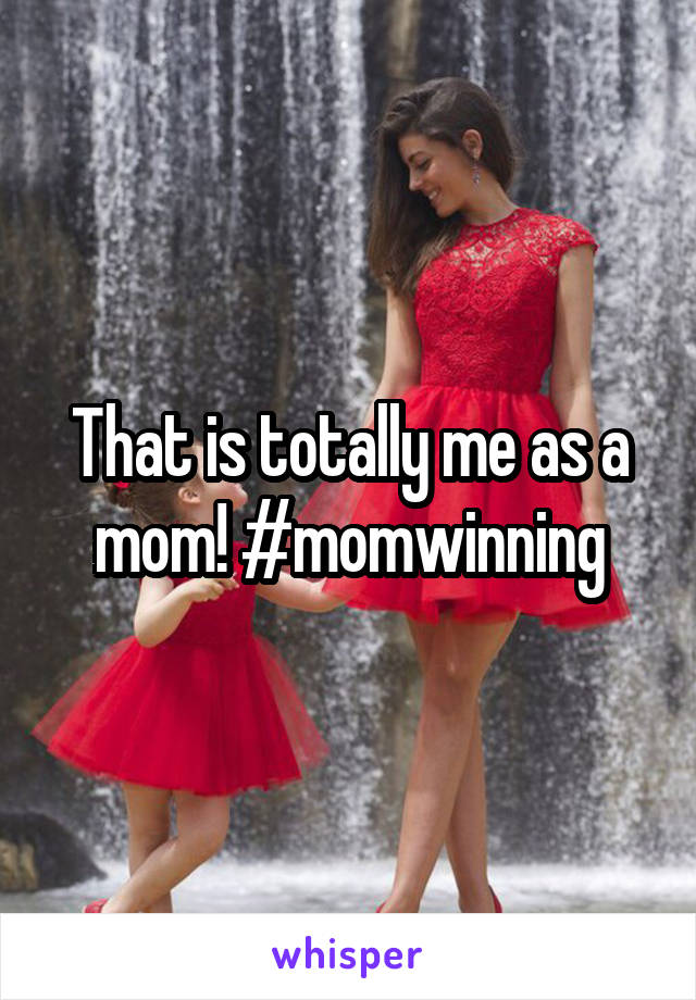 That is totally me as a mom! #momwinning