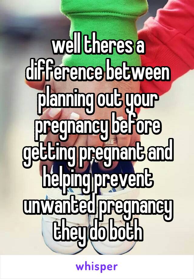 well theres a difference between planning out your pregnancy before getting pregnant and helping prevent unwanted pregnancy they do both
