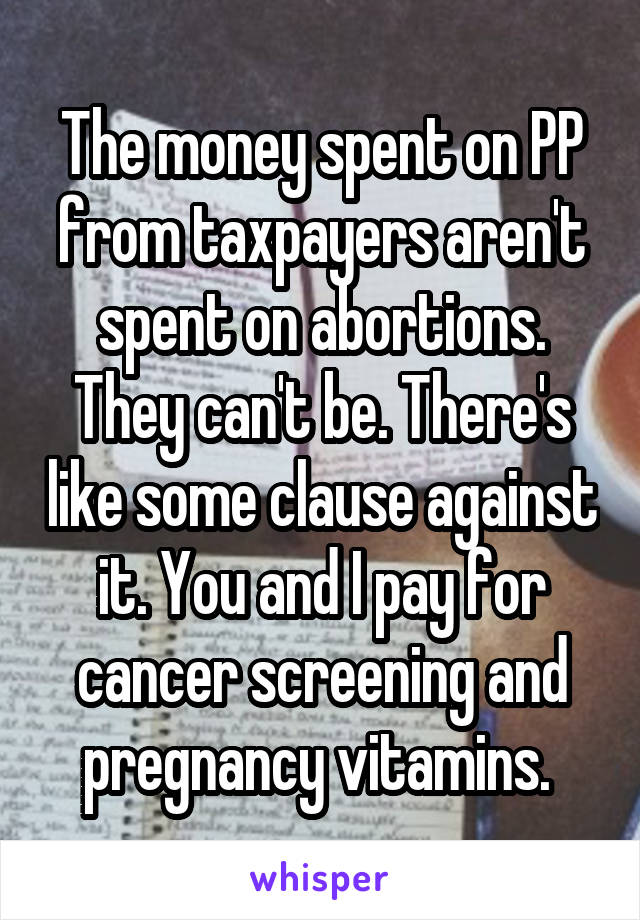 The money spent on PP from taxpayers aren't spent on abortions. They can't be. There's like some clause against it. You and I pay for cancer screening and pregnancy vitamins. 