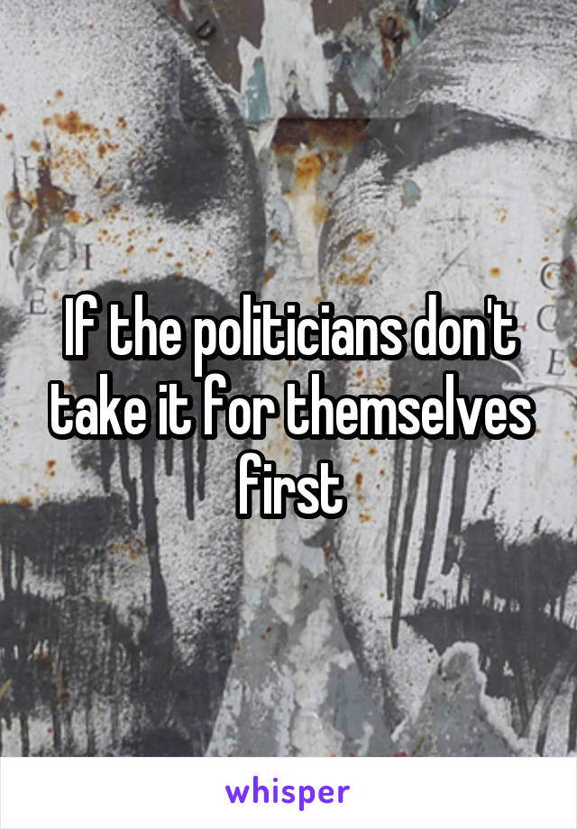 If the politicians don't take it for themselves first