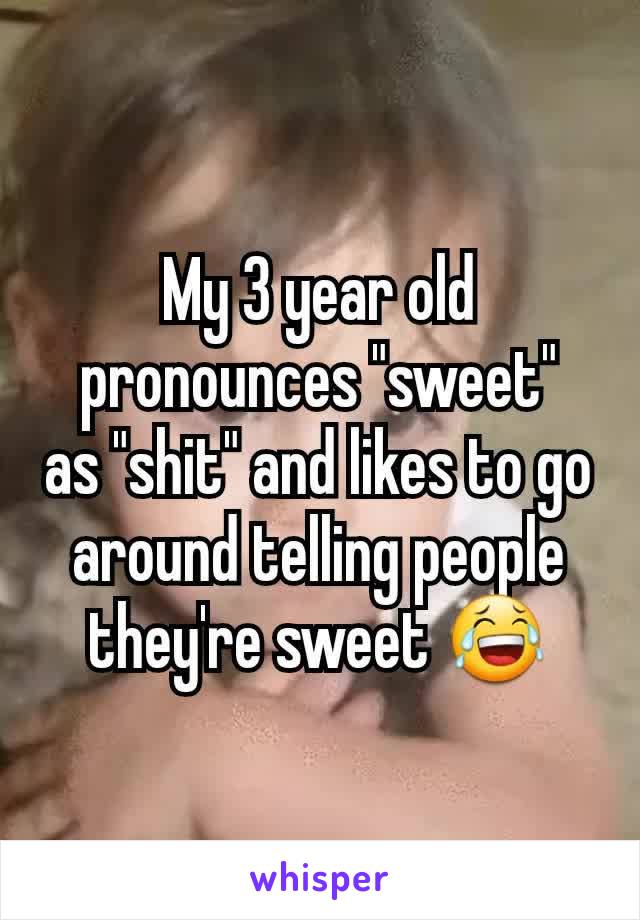 My 3 year old pronounces "sweet"
as "shit" and likes to go around telling people they're sweet 😂