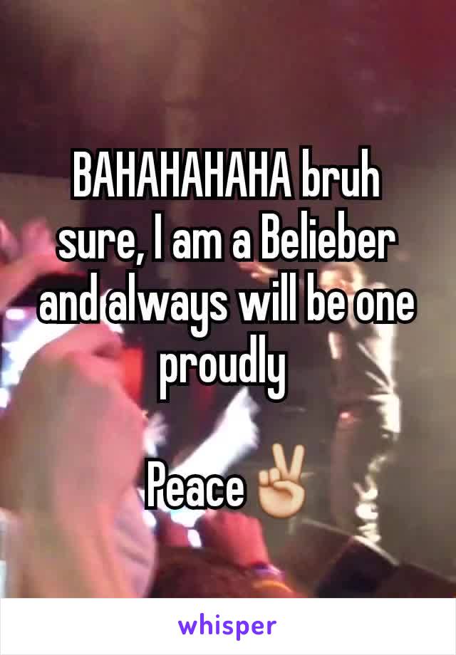 BAHAHAHAHA bruh sure, I am a Belieber and always will be one proudly 

Peace ✌