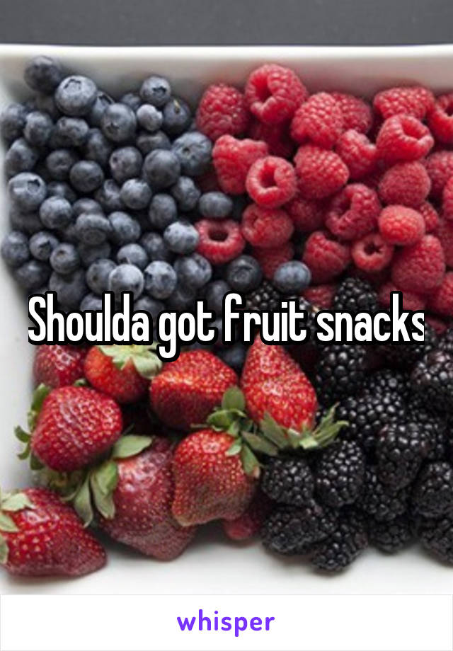 Shoulda got fruit snacks